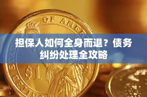 武汉担保人如何全身而退？债务纠纷处理全攻略