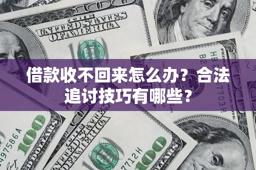武汉借款收不回来怎么办？合法追讨技巧有哪些？