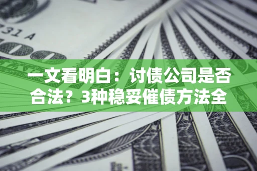 武汉一文看明白：讨债公司是否合法？3种稳妥催债方法全解析
