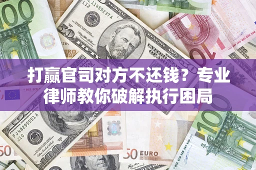 武汉打赢官司对方不还钱？专业律师教你破解执行困局