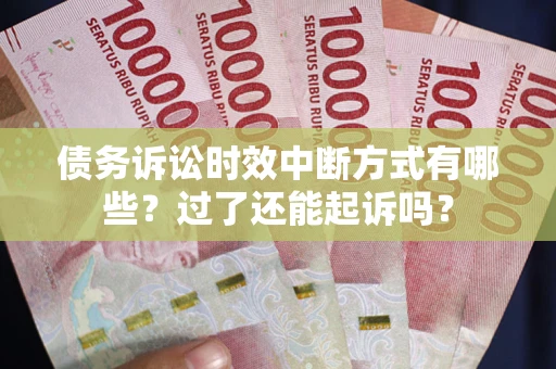 武汉债务诉讼时效中断方式有哪些？过了还能起诉吗？