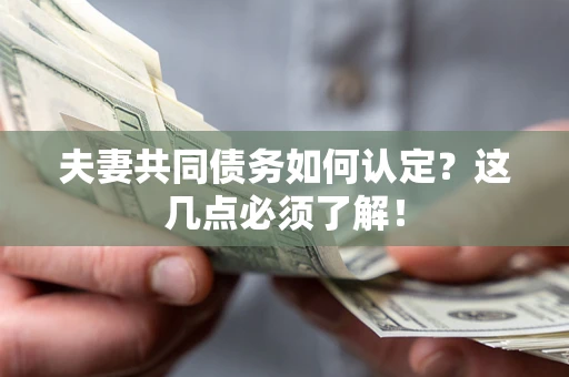 武汉夫妻共同债务如何认定？这几点必须了解！