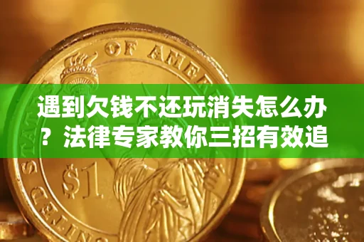武汉遇到欠钱不还玩消失怎么办？法律专家教你三招有效追债！