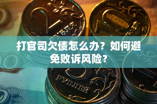 武汉打官司欠债怎么办？如何避免败诉风险？