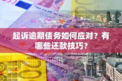武汉起诉逾期债务如何应对？有哪些还款技巧？