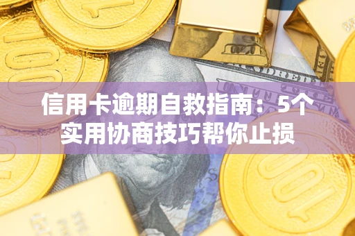 武汉信用卡逾期自救指南：5个实用协商技巧帮你止损