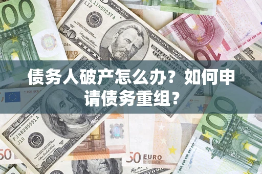 武汉债务人破产怎么办？如何申请债务重组？