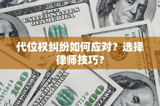 武汉代位权纠纷如何应对？选择律师技巧？