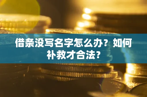 武汉借条没写名字怎么办？如何补救才合法？