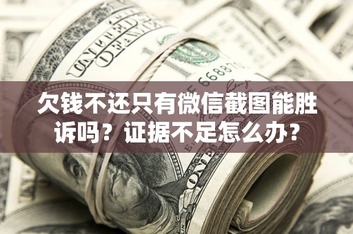 武汉欠钱不还只有微信截图能胜诉吗？证据不足怎么办？