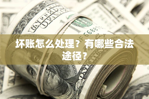 武汉坏账怎么处理？有哪些合法途径？