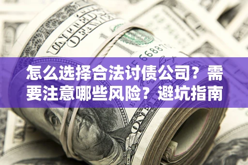 武汉怎么选择合法讨债公司？需要注意哪些风险？避坑指南来了！