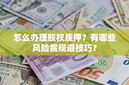 武汉怎么办理股权质押？有哪些风险需规避技巧？