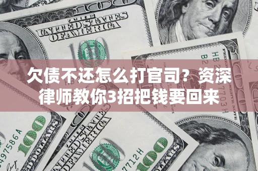 武汉欠债不还怎么打官司？资深律师教你3招把钱要回来