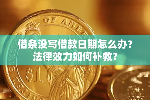 武汉借条没写借款日期怎么办?法律效力如何补救? 武汉借条没写借款日期怎么办?法律效力如何补救?