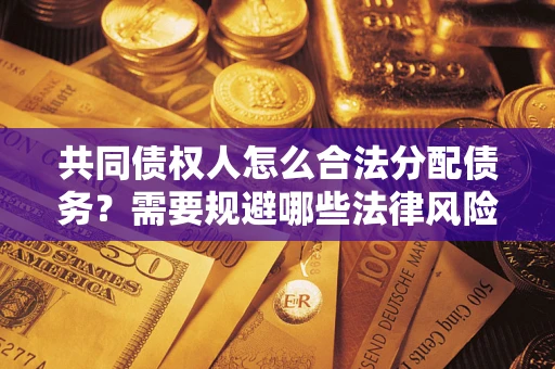 武汉共同债权人怎么合法分配债务？需要规避哪些法律风险？
