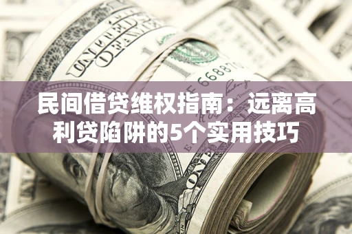 武汉民间借贷维权指南：远离高利贷陷阱的5个实用技巧