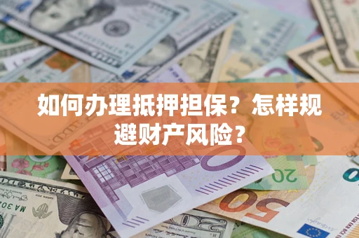武汉如何办理抵押担保？怎样规避财产风险？