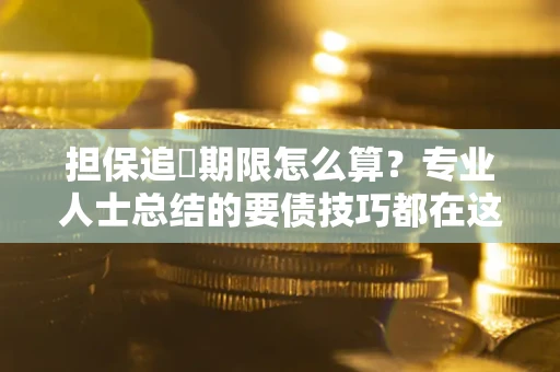 武汉担保追償期限怎么算？专业人士总结的要债技巧都在这里了