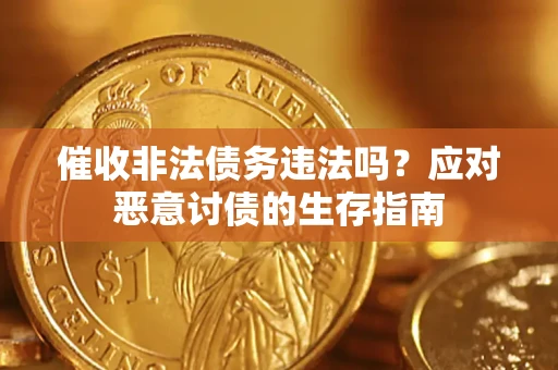 武汉催收非法债务违法吗？应对恶意讨债的生存指南