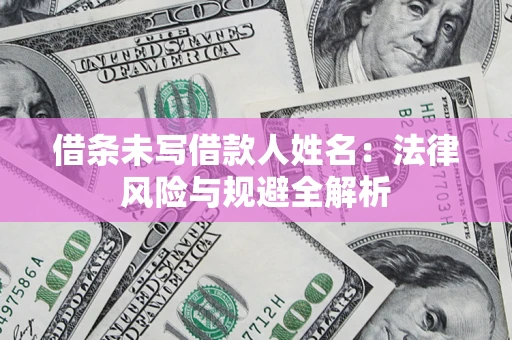 武汉借条未写借款人姓名：法律风险与规避全解析
