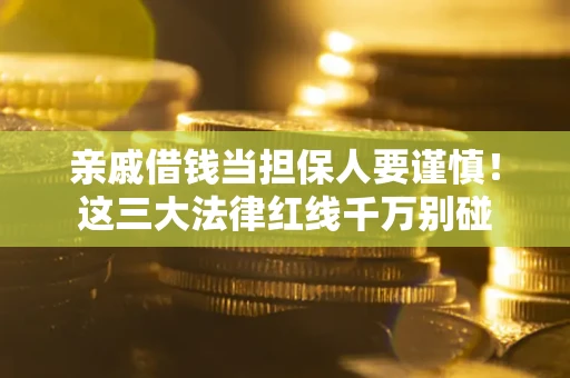 武汉亲戚借钱当担保人要谨慎！这三大法律红线千万别碰
