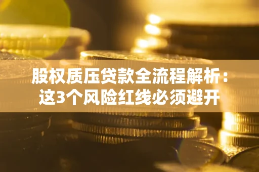 武汉股权质压贷款全流程解析：这3个风险红线必须避开