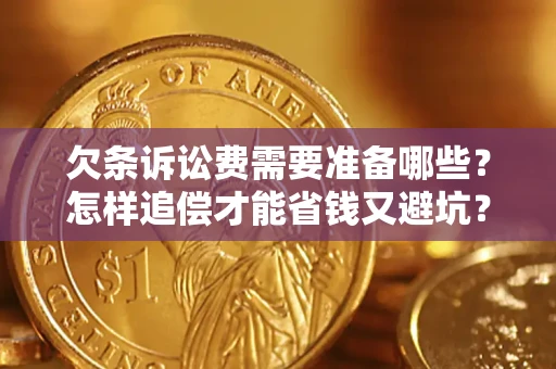 武汉欠条诉讼费需要准备哪些？怎样追偿才能省钱又避坑？