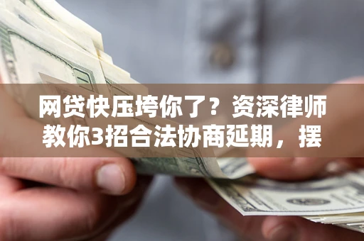 武汉网贷快压垮你了？资深律师教你3招合法协商延期，摆脱暴力催收！