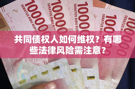 武汉共同债权人如何维权？有哪些法律风险需注意？