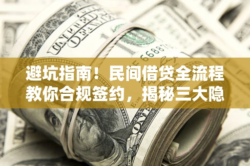 武汉避坑指南！民间借贷全流程教你合规签约，揭秘三大隐形陷阱