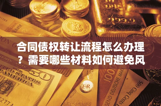 武汉合同债权转让流程怎么办理？需要哪些材料如何避免风险？