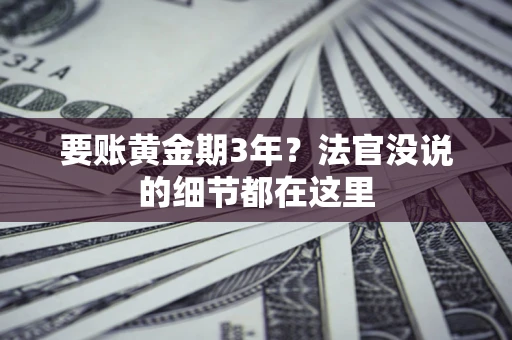 武汉要账黄金期3年？法官没说的细节都在这里