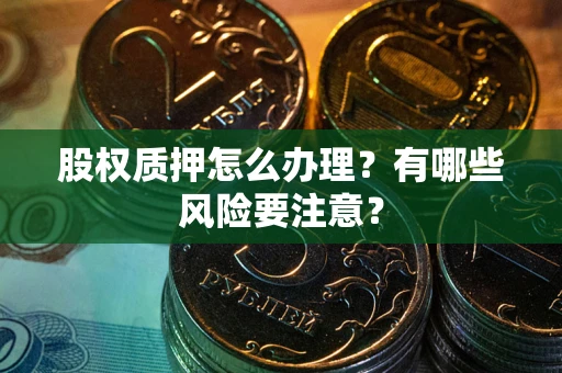 武汉股权质押怎么办理？有哪些风险要注意？