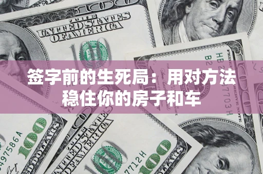 武汉签字前的生死局：用对方法稳住你的房子和车