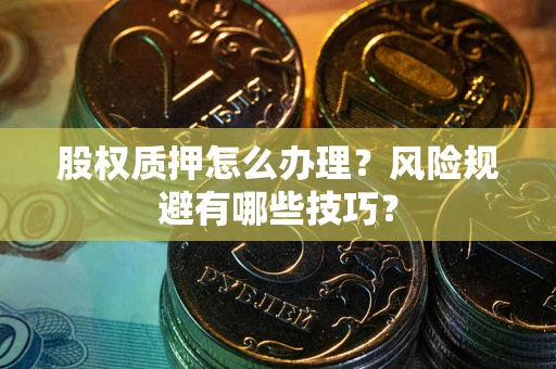 武汉股权质押怎么办理？风险规避有哪些技巧？