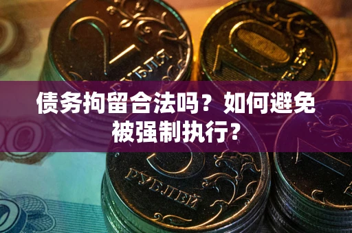 武汉债务拘留合法吗？如何避免被强制执行？