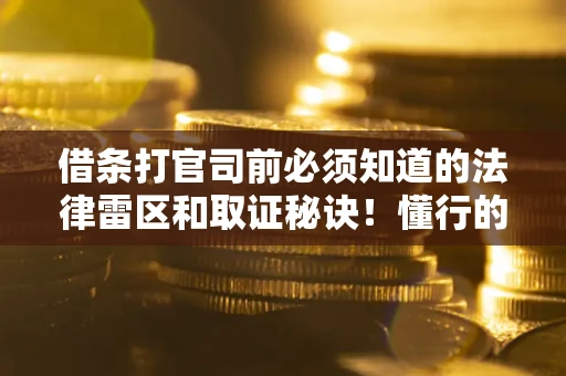 武汉借条打官司前必须知道的法律雷区和取证秘诀！懂行的人已经留好这些证据
