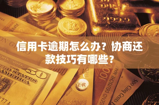 武汉信用卡逾期怎么办？协商还款技巧有哪些？