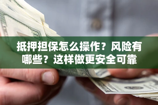 武汉抵押担保怎么操作？风险有哪些？这样做更安全可靠