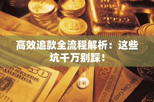 武汉高效追款全流程解析：这些坑千万别踩！