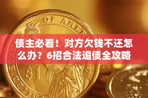 武汉债主必看！对方欠钱不还怎么办？6招合法追债全攻略