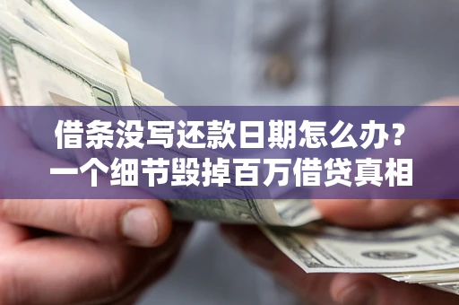 武汉借条没写还款日期怎么办？一个细节毁掉百万借贷真相