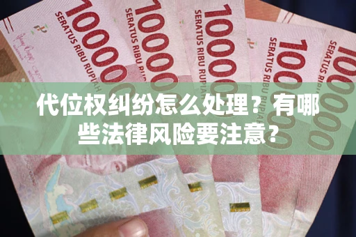 武汉代位权纠纷怎么处理？有哪些法律风险要注意？