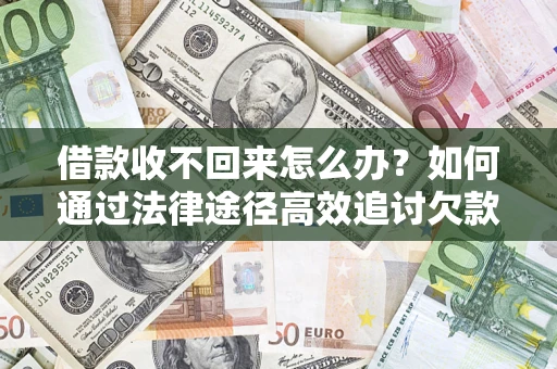 武汉借款收不回来怎么办？如何通过法律途径高效追讨欠款？