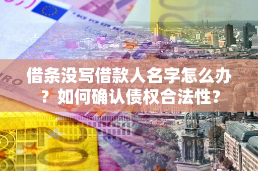 武汉借条没写借款人名字怎么办？如何确认债权合法性？