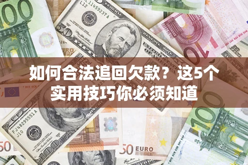 武汉如何合法追回欠款？这5个实用技巧你必须知道