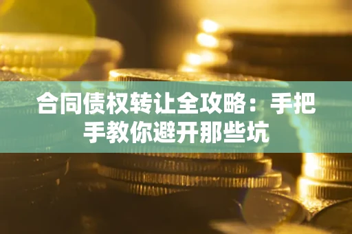 武汉合同债权转让全攻略：手把手教你避开那些坑