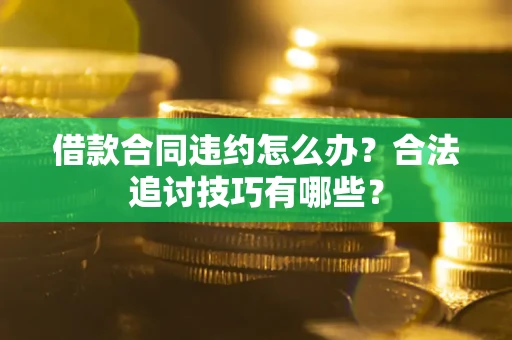 武汉借款合同违约怎么办？合法追讨技巧有哪些？