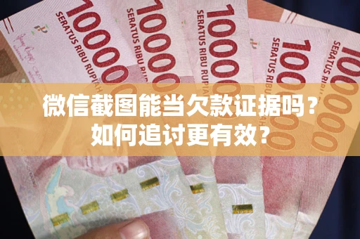 武汉微信截图能当欠款证据吗？如何追讨更有效？